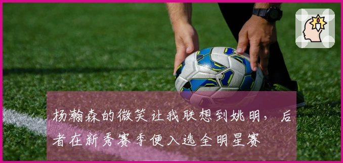 杨瀚森的微笑让我联想到姚明，后者在新秀赛季便入选全明星赛