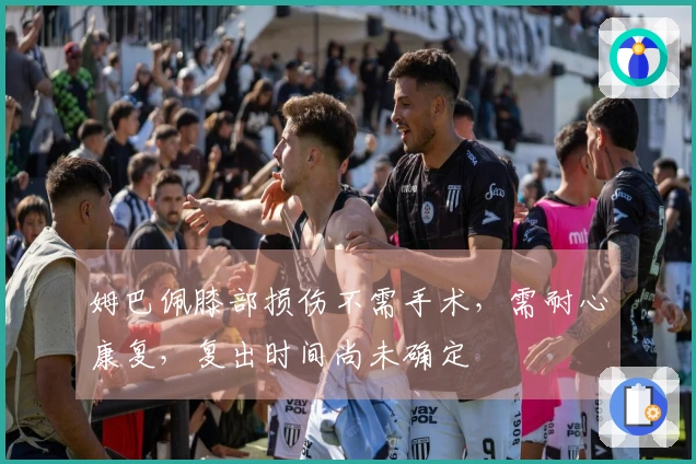 姆巴佩膝部损伤不需手术，需耐心康复，复出时间尚未确定