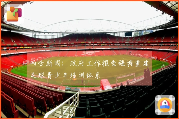 两会新闻：政府工作报告强调重建足球青少年培训体系