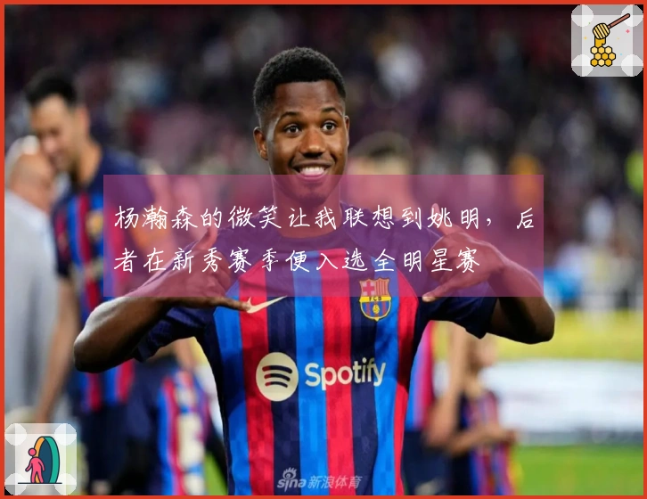 杨瀚森的微笑让我联想到姚明，后者在新秀赛季便入选全明星赛