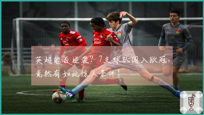 英超能否逆袭？7支球队闯入欧冠，竟然有如此惊人条件！