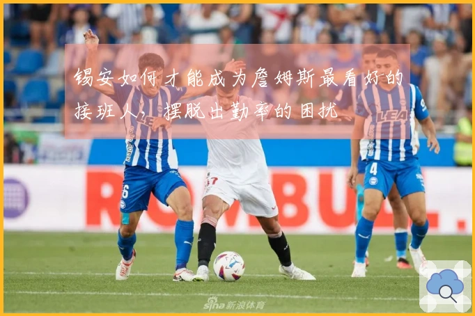 锡安如何才能成为詹姆斯最看好的接班人，摆脱出勤率的困扰