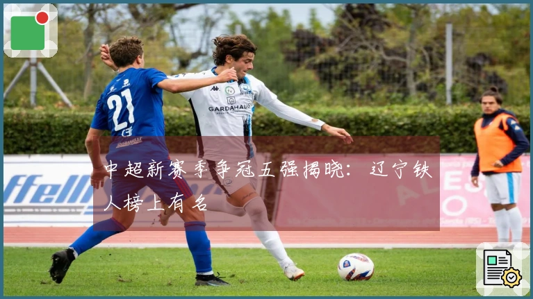 中超新赛季争冠五强揭晓：辽宁铁人榜上有名