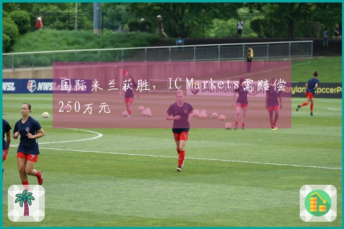 国际米兰获胜，IC Markets需赔偿250万元