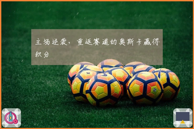 主场逆袭，重返赛道的奥斯卡赢得积分