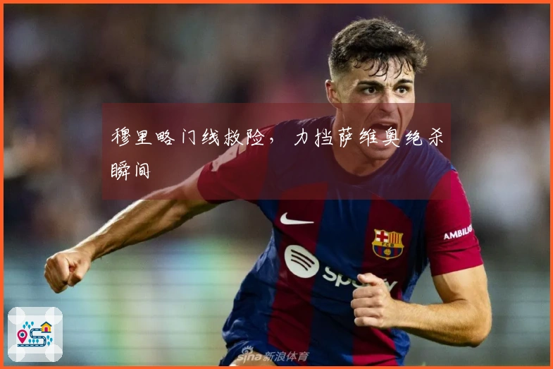 穆里略门线救险，力挡萨维奥绝杀瞬间